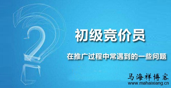 初级竞价员在推广过程中常遇到的一些问题 初级竞价员在推广过程中常遇到的一些问题