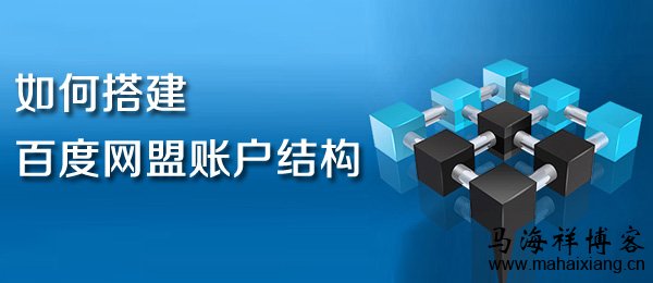 如何搭建百度网盟账户结构 如何搭建百度网盟账户结构